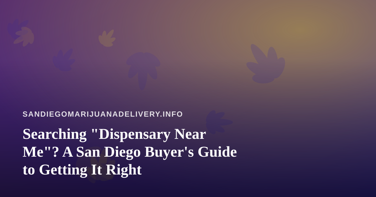 Searching “Dispensary Near Me”? A San Diego Buyer’s Guide to Getting It Right