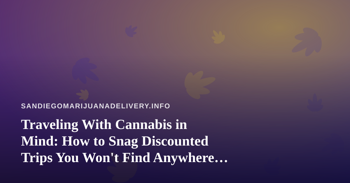 Traveling With Cannabis in Mind: How to Snag Discounted Trips You Won’t Find Anywhere Else