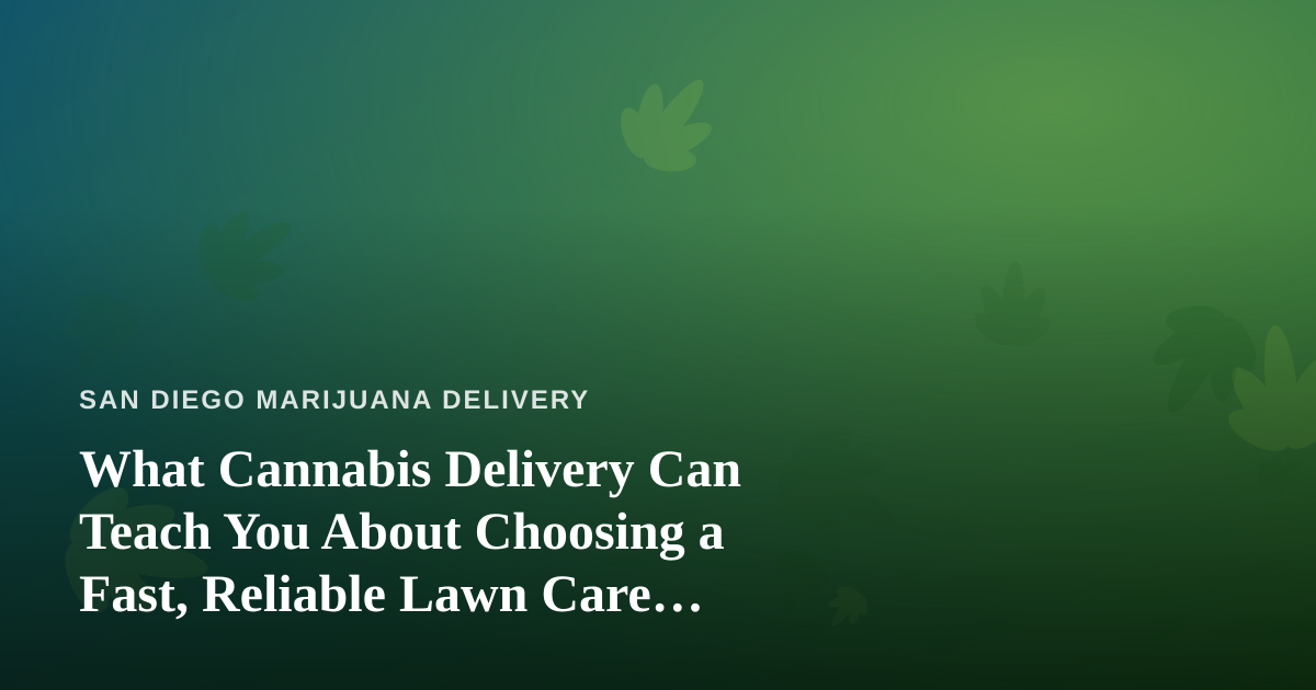 What Cannabis Delivery Can Teach You About Choosing a Fast, Reliable Lawn Care Company