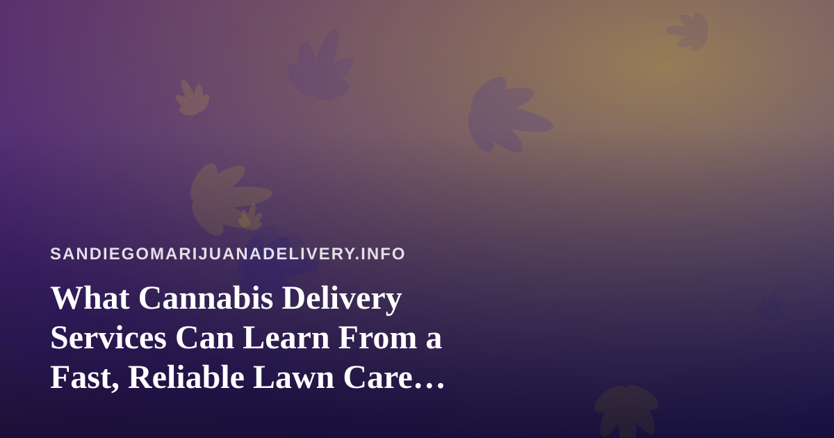 What Cannabis Delivery Services Can Learn From a Fast, Reliable Lawn Care Company