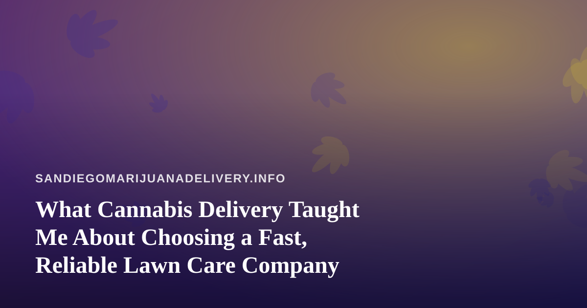 What Cannabis Delivery Taught Me About Choosing a Fast, Reliable Lawn Care Company