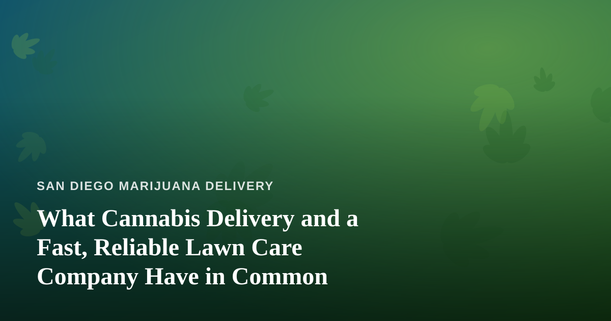 What Cannabis Delivery and a Fast, Reliable Lawn Care Company Have in Common