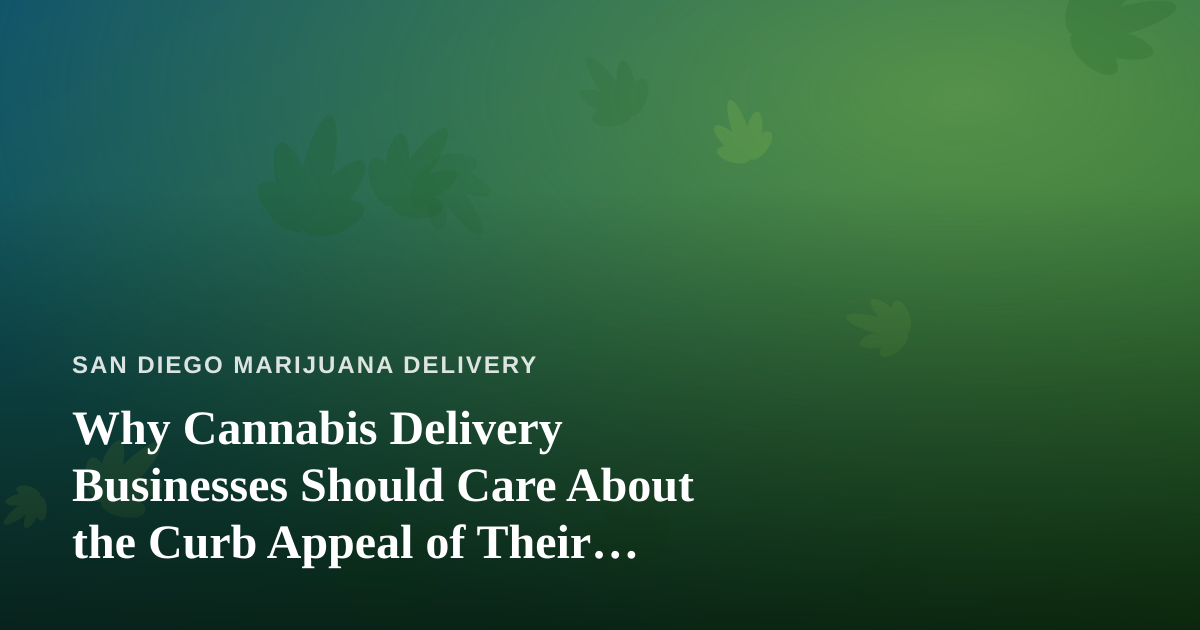 Why Cannabis Delivery Businesses Should Care About the Curb Appeal of Their Facilities