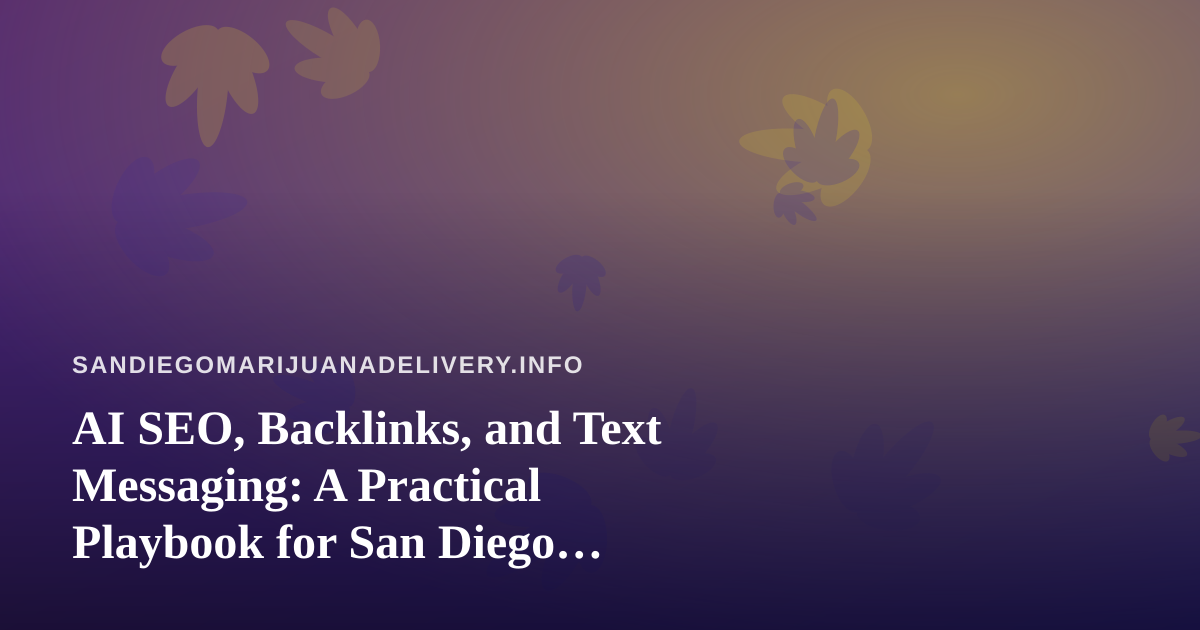 AI SEO, Backlinks, and Text Messaging: A Practical Playbook for San Diego Cannabis Delivery