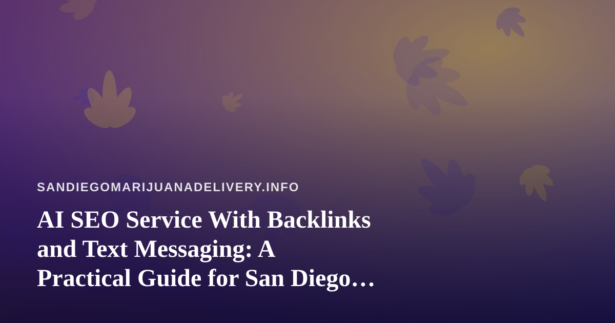 AI SEO Service With Backlinks and Text Messaging: A Practical Guide for San Diego Cannabis Delivery
