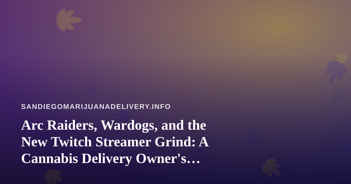 Arc Raiders, Wardogs, and the New Twitch Streamer Grind: A Cannabis Delivery Owner’s Guide to Co-Watching Culture