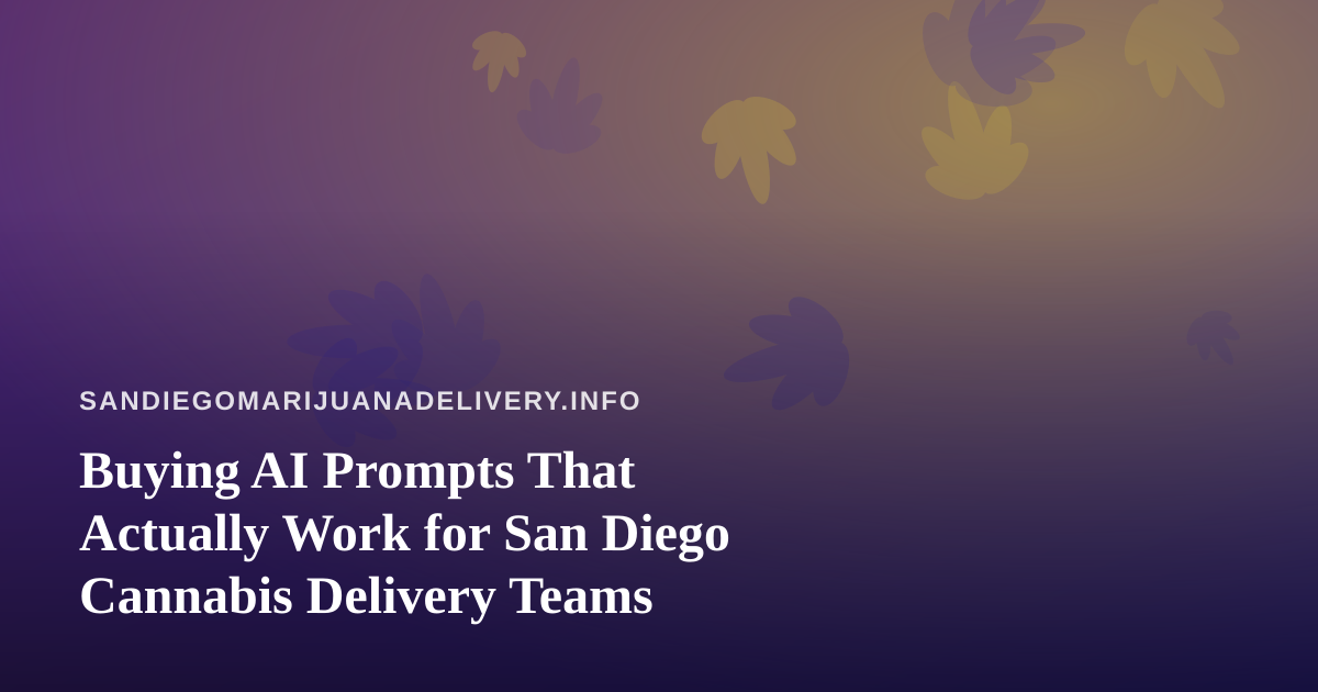 Buying AI Prompts That Actually Work for San Diego Cannabis Delivery Teams