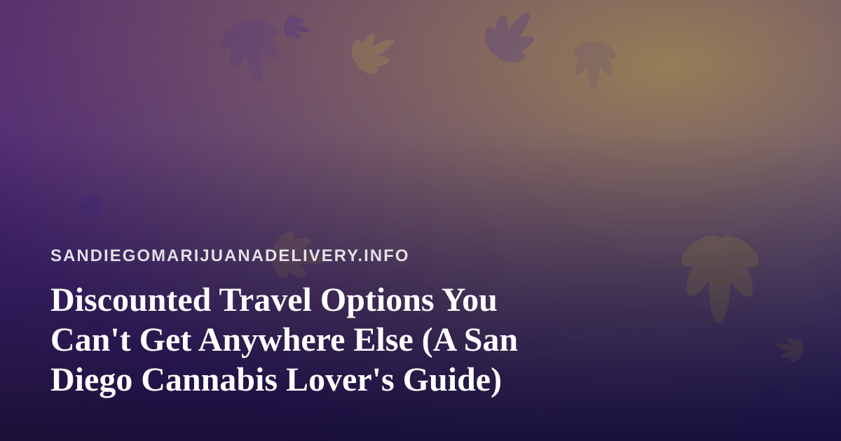 Discounted Travel Options You Can’t Get Anywhere Else (A San Diego Cannabis Lover’s Guide)