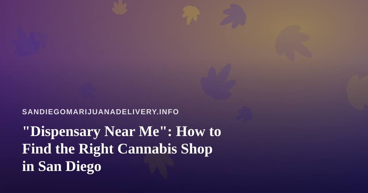 “Dispensary Near Me”: How to Find the Right Cannabis Shop in San Diego