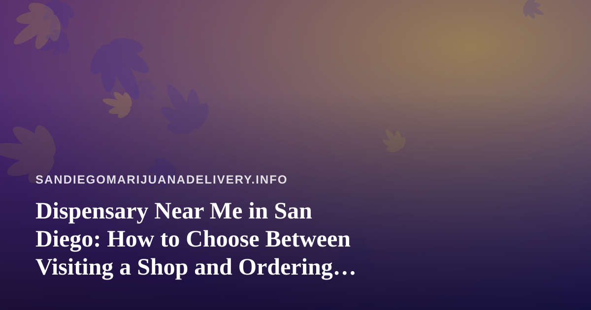 Dispensary Near Me in San Diego: How to Choose Between Visiting a Shop and Ordering for Delivery