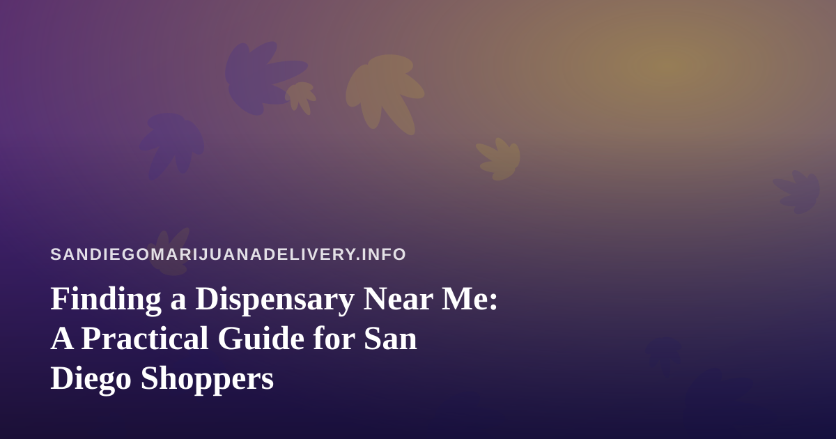 Finding a Dispensary Near Me: A Practical Guide for San Diego Shoppers