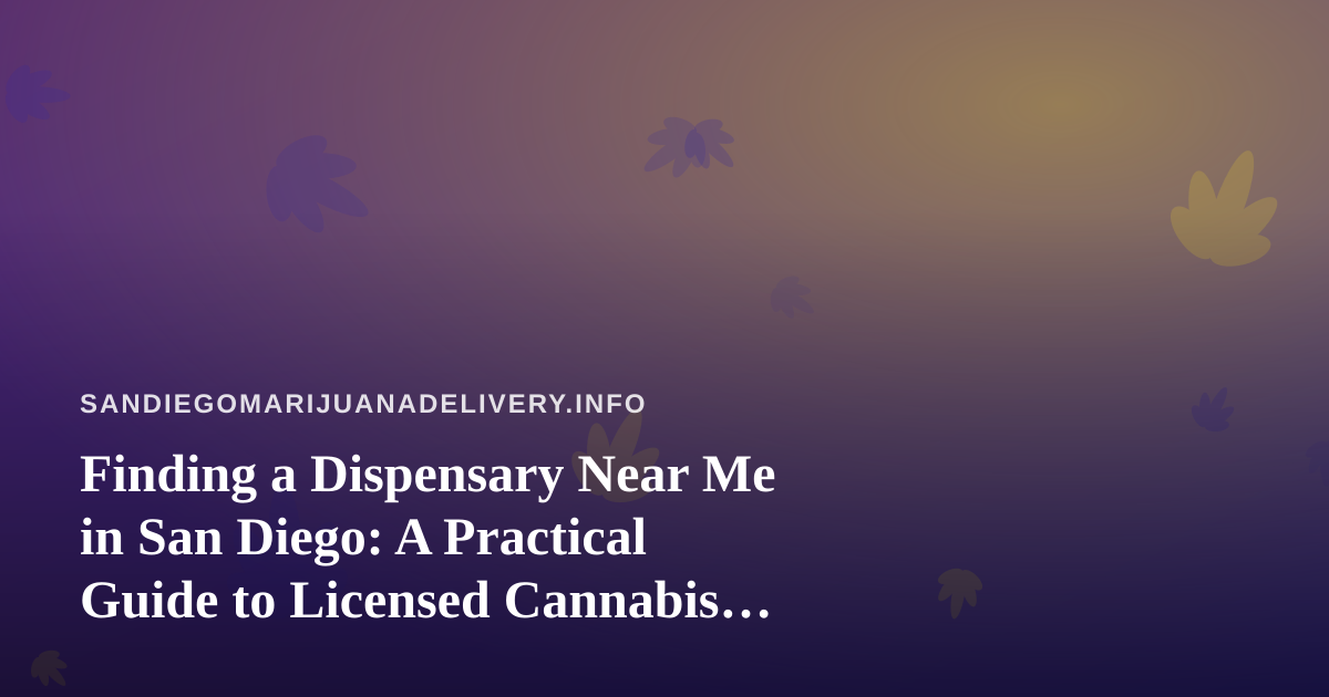 Finding a Dispensary Near Me in San Diego: A Practical Guide to Licensed Cannabis Options