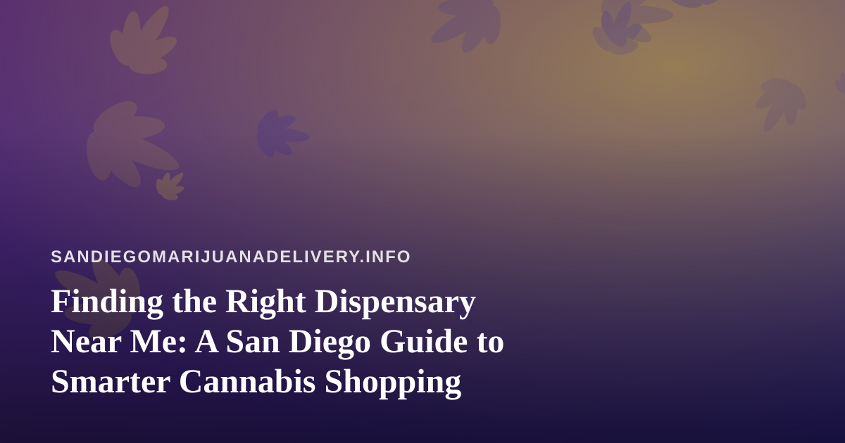 Finding the Right Dispensary Near Me: A San Diego Guide to Smarter Cannabis Shopping