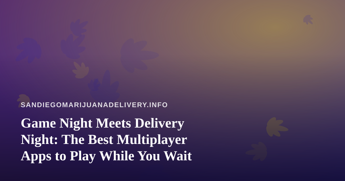Game Night Meets Delivery Night: The Best Multiplayer Apps to Play While You Wait
