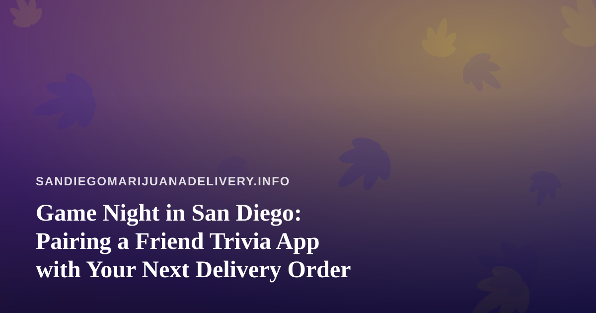 Game Night in San Diego: Pairing a Friend Trivia App with Your Next Delivery Order