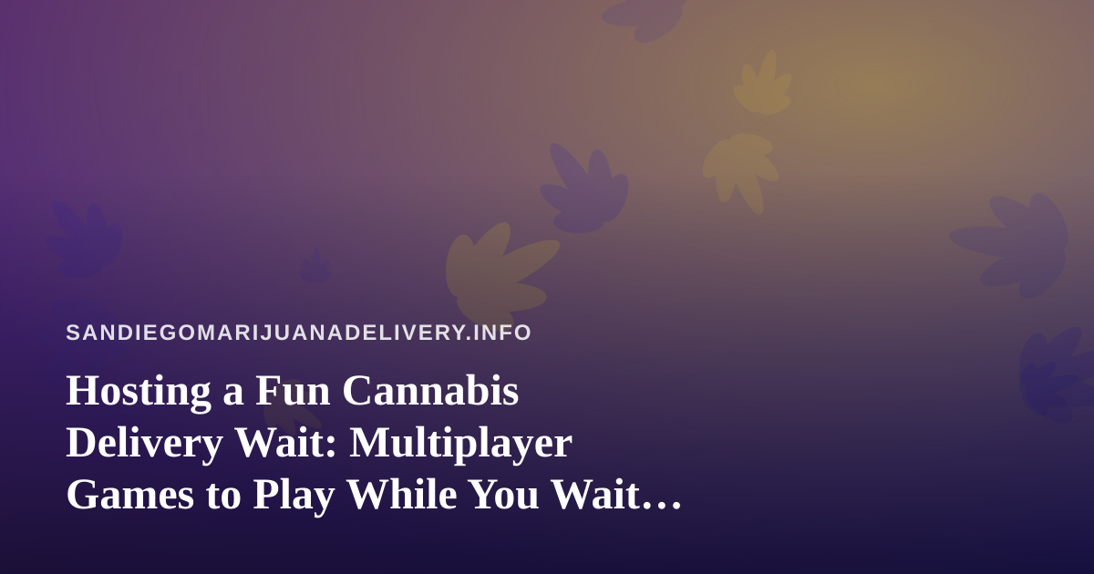 Hosting a Fun Cannabis Delivery Wait: Multiplayer Games to Play While You Wait for Your Order