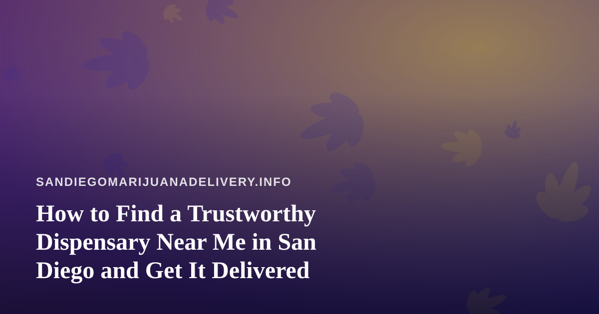 How to Find a Trustworthy Dispensary Near Me in San Diego and Get It Delivered