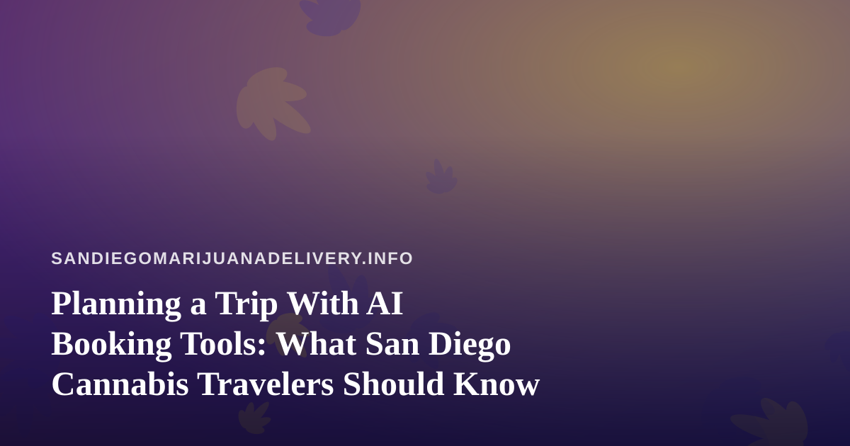 Planning a Trip With AI Booking Tools: What San Diego Cannabis Travelers Should Know