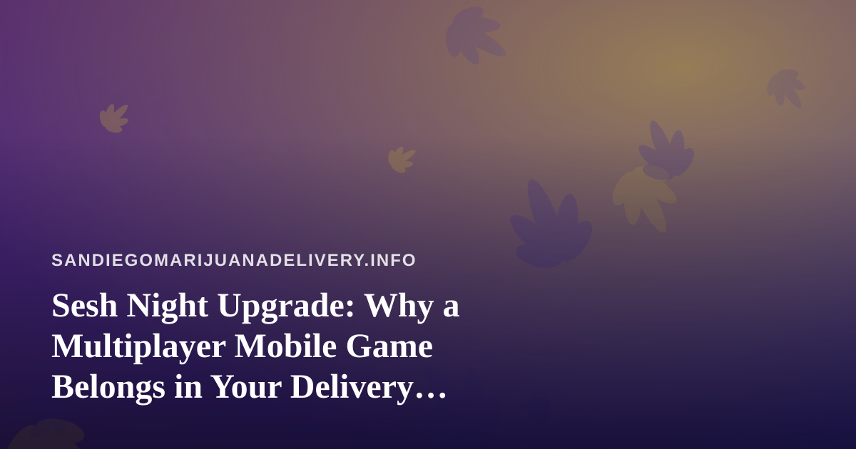 Sesh Night Upgrade: Why a Multiplayer Mobile Game Belongs in Your Delivery Routine
