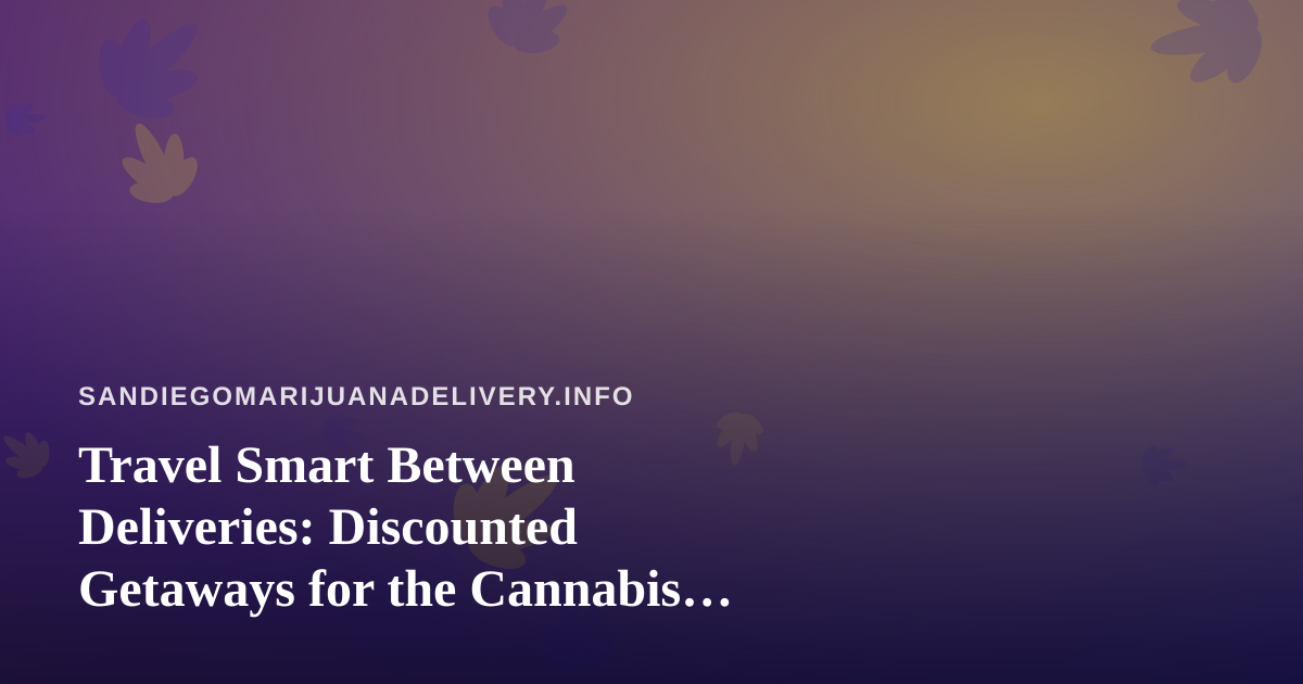 Travel Smart Between Deliveries: Discounted Getaways for the Cannabis Delivery Crowd